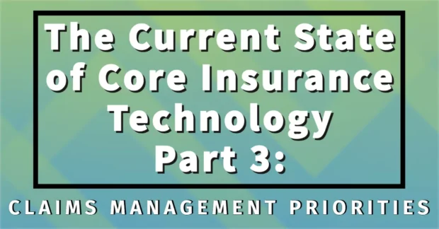 The Current State of Core Insurance Technology Part 3: Claims Management Priorities